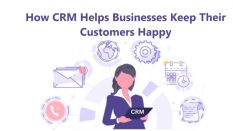 How CRM Helps Businesses Keep Their Customers Happy